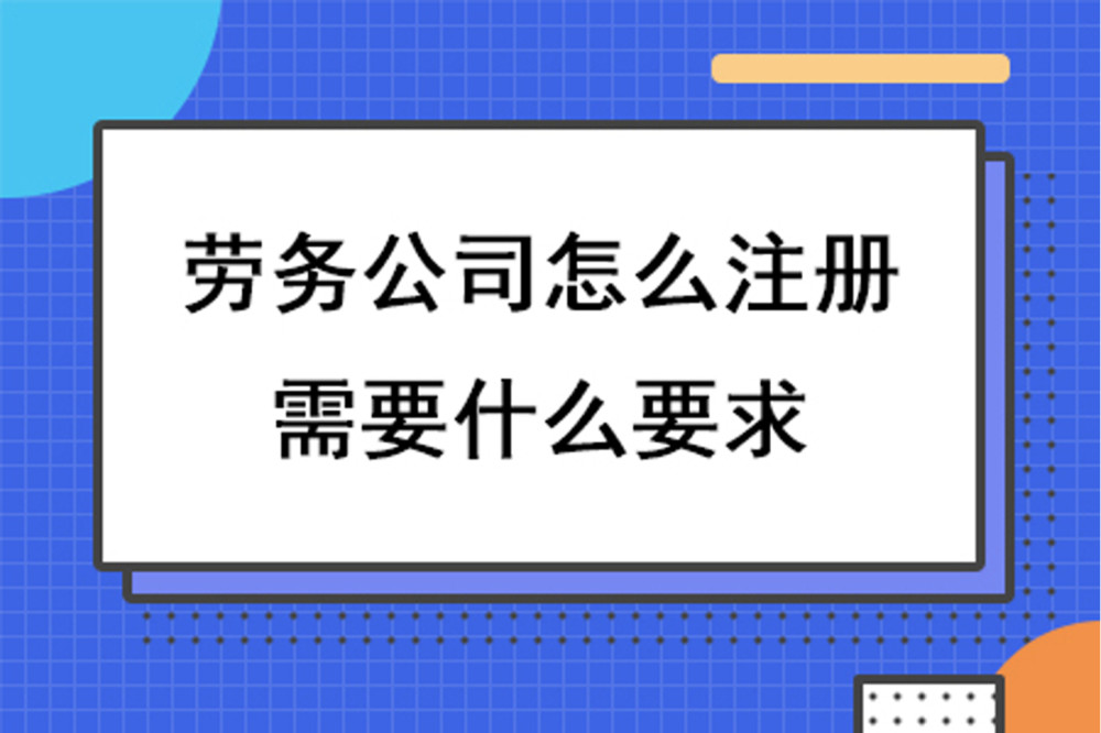 勞務公司怎麽注冊,需要什麽要求